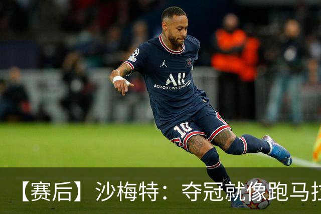 【赛后】沙梅特：夺冠就像跑马拉松 布伦森是划时代的伟大